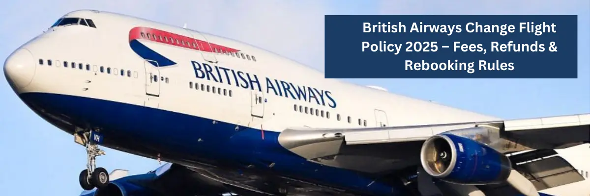 British Airways Change Flight Policy 2025 – Fees, Refunds & Rebooking Rules